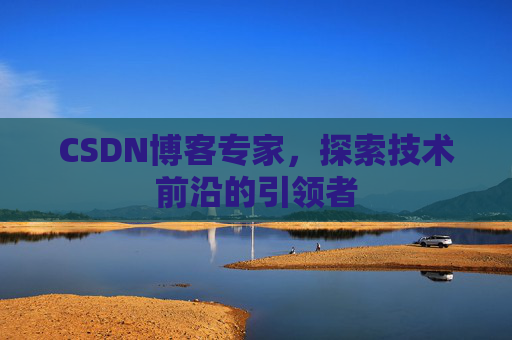 CSDN博客专家,探索技术前沿的引领者